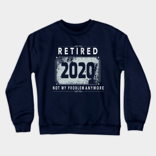 Retired 2020 Not My Problem Anymore - Vintage Gift T-Shirt Crewneck Sweatshirt